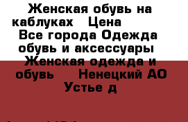 Женская обувь на каблуках › Цена ­ 1 000 - Все города Одежда, обувь и аксессуары » Женская одежда и обувь   . Ненецкий АО,Устье д.